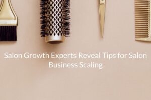 Salon Growth Experts Reveal Tips for Salon Business Scaling